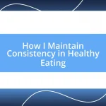 How I Maintain Consistency in Healthy Eating