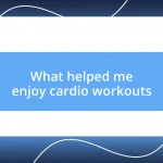 What helped me enjoy cardio workouts