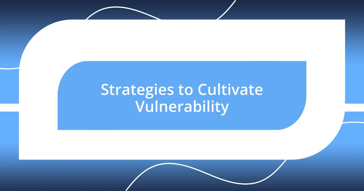 Strategies to Cultivate Vulnerability